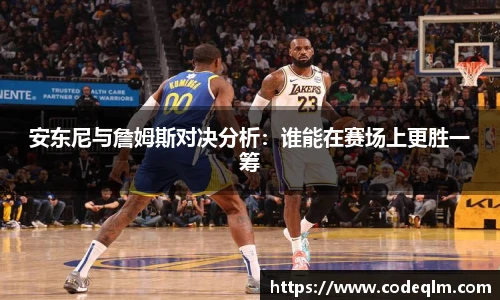 安东尼与詹姆斯对决分析：谁能在赛场上更胜一筹