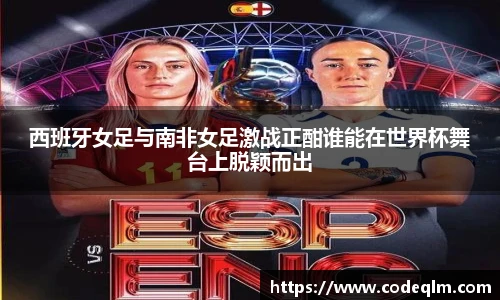 西班牙女足与南非女足激战正酣谁能在世界杯舞台上脱颖而出