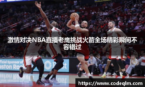 激情对决NBA直播老鹰挑战火箭全场精彩瞬间不容错过
